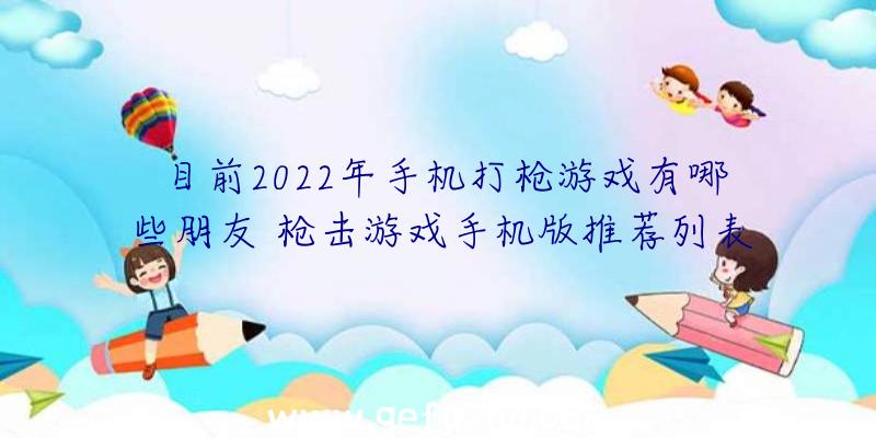 目前2022年手机打枪游戏有哪些朋友